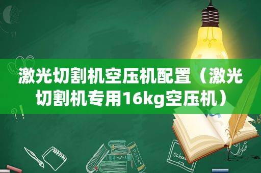 激光切割机空压机配置（激光切割机专用16kg空压机）