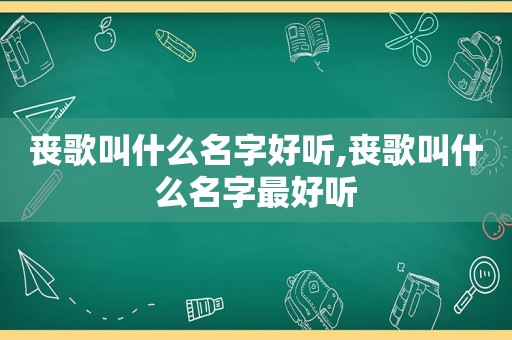 丧歌叫什么名字好听,丧歌叫什么名字最好听