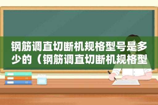 钢筋调直切断机规格型号是多少的（钢筋调直切断机规格型号是多少号）