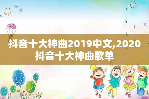 抖音十大神曲2019中文,2020抖音十大神曲歌单