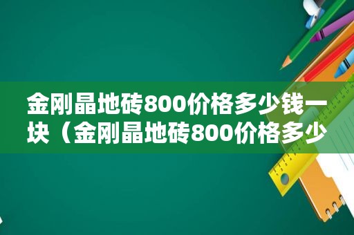 金刚晶地砖800价格多少钱一块（金刚晶地砖800价格多少钱一平方）