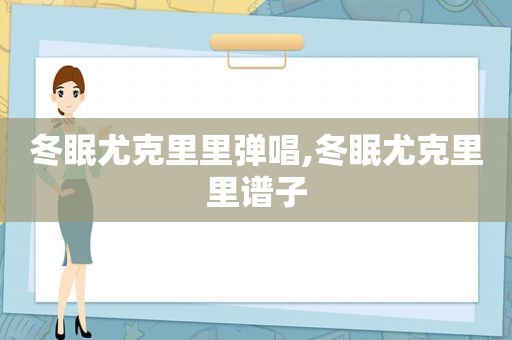 冬眠尤克里里弹唱,冬眠尤克里里谱子