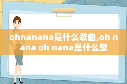 ohnanana是什么歌曲,oh nana oh nana是什么歌