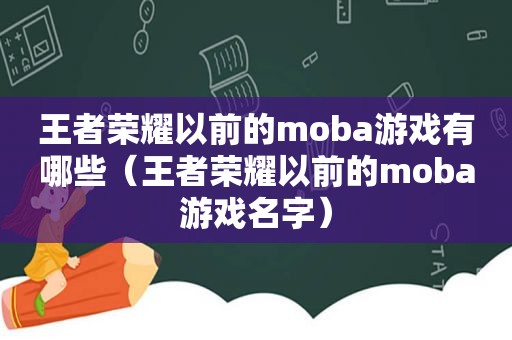 王者荣耀以前的moba游戏有哪些（王者荣耀以前的moba游戏名字）