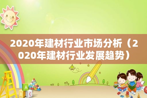 2020年建材行业市场分析（2020年建材行业发展趋势）