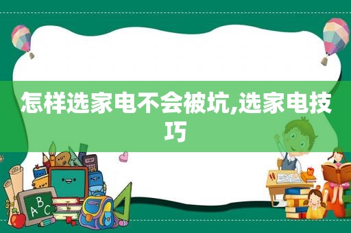 怎样选家电不会被坑,选家电技巧