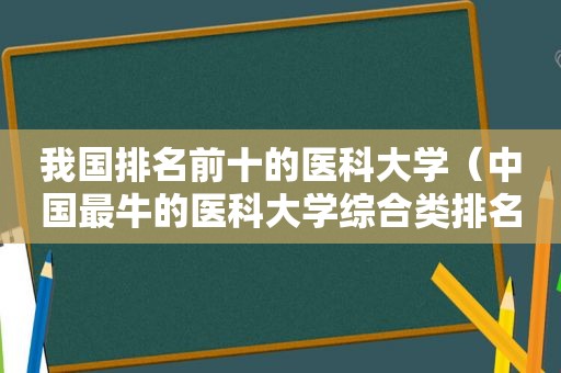 我国排名前十的医科大学（中国最牛的医科大学综合类排名）