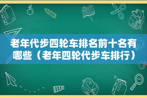 老年代步四轮车排名前十名有哪些（老年四轮代步车排行）