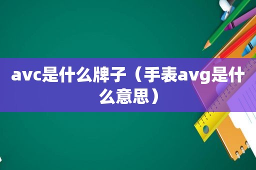 avc是什么牌子（手表avg是什么意思）