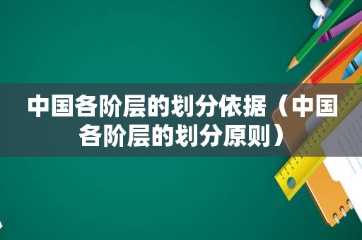 中国各阶层的划分依据（中国各阶层的划分原则）