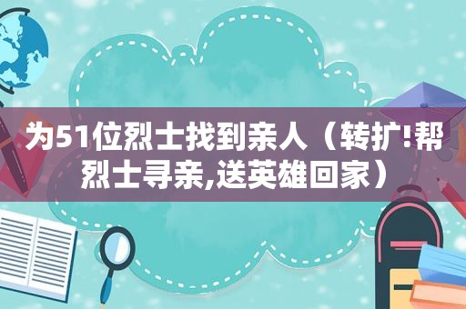 为51位烈士找到亲人（转扩!帮烈士寻亲,送英雄回家）