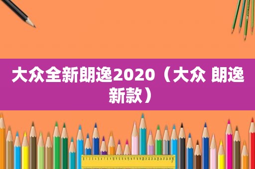 大众全新朗逸2020（大众 朗逸 新款）