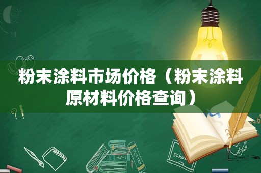 粉末涂料市场价格（粉末涂料原材料价格查询）