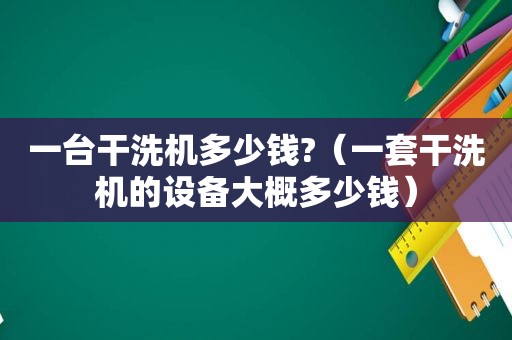 一台干洗机多少钱?（一套干洗机的设备大概多少钱）