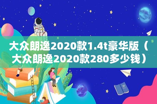 大众朗逸2020款1.4t豪华版（大众朗逸2020款280多少钱）