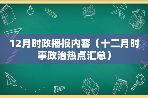 12月时政播报内容（十二月时事政治热点汇总）