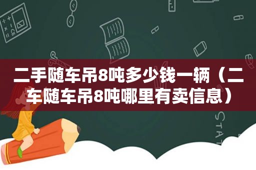 二手随车吊8吨多少钱一辆（二车随车吊8吨哪里有卖信息）