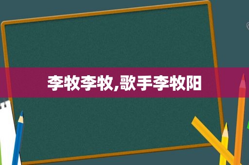 李牧李牧,歌手李牧阳