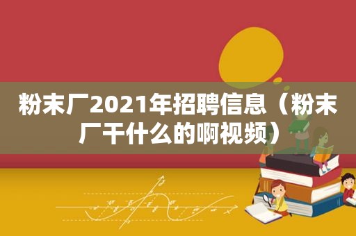 粉末厂2021年招聘信息（粉末厂干什么的啊视频）