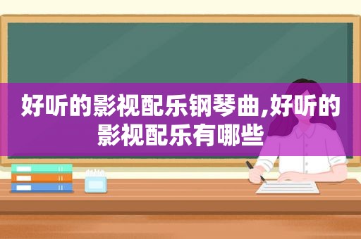 好听的影视配乐钢琴曲,好听的影视配乐有哪些