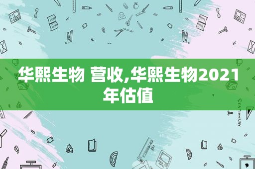 华熙生物 营收,华熙生物2021年估值