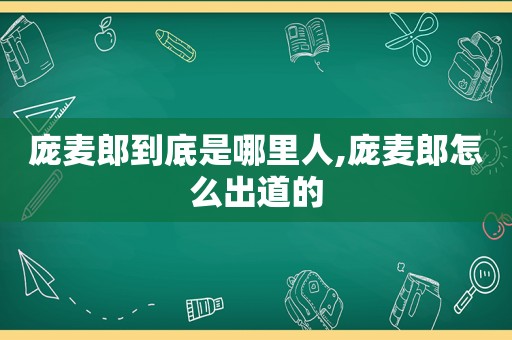 庞麦郎到底是哪里人,庞麦郎怎么出道的