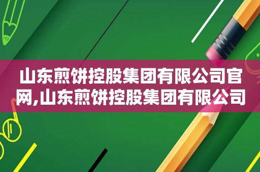 山东煎饼控股集团有限公司官网,山东煎饼控股集团有限公司旗下艺人