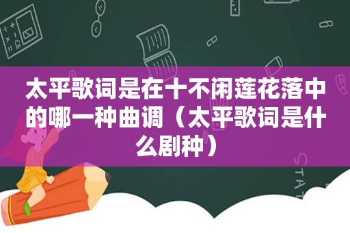 太平歌词是在十不闲莲花落中的哪一种曲调（太平歌词是什么剧种）