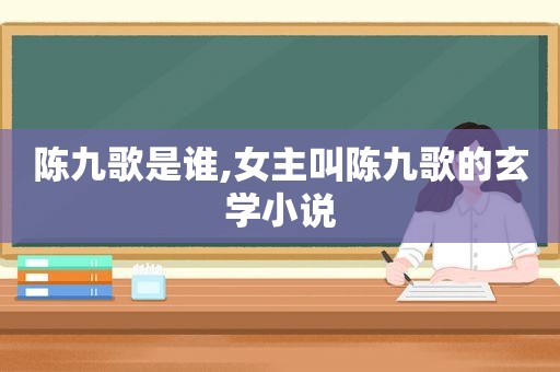 陈九歌是谁,女主叫陈九歌的玄学小说