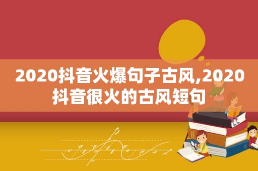 2020抖音火爆句子古风,2020抖音很火的古风短句