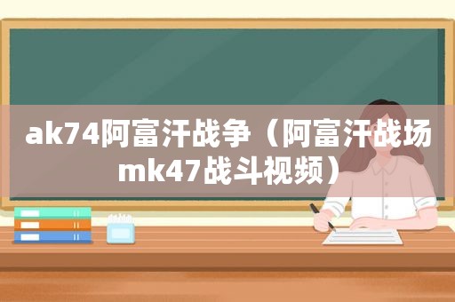 ak74阿富汗战争（阿富汗战场mk47战斗视频）