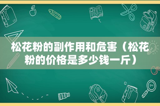 松花粉的副作用和危害（松花粉的价格是多少钱一斤）