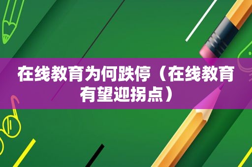 在线教育为何跌停（在线教育有望迎拐点）