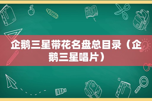 企鹅三星带花名盘总目录（企鹅三星唱片）