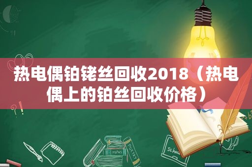 热电偶铂铑丝回收2018（热电偶上的铂丝回收价格）