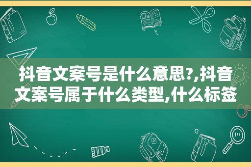 抖音文案号是什么意思?,抖音文案号属于什么类型,什么标签