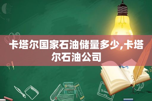 卡塔尔国家石油储量多少,卡塔尔石油公司