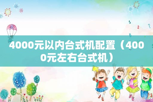 4000元以内台式机配置（4000元左右台式机）