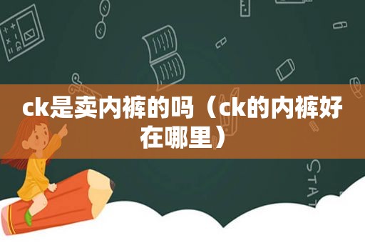 ck是卖 *** 的吗（ck的 *** 好在哪里）