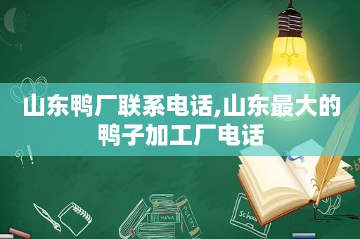 山东鸭厂联系电话,山东最大的鸭子加工厂电话