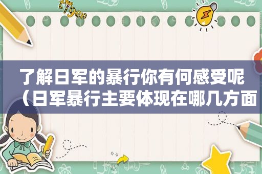 了解日军的暴行你有何感受呢（日军暴行主要体现在哪几方面）