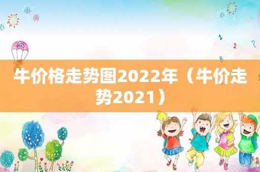 牛价格走势图2022年（牛价走势2021）