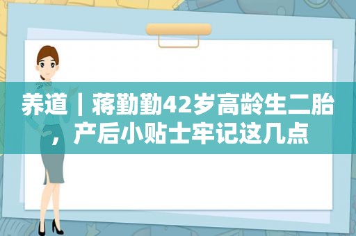 养道｜蒋勤勤42岁高龄生二胎，产后小贴士牢记这几点