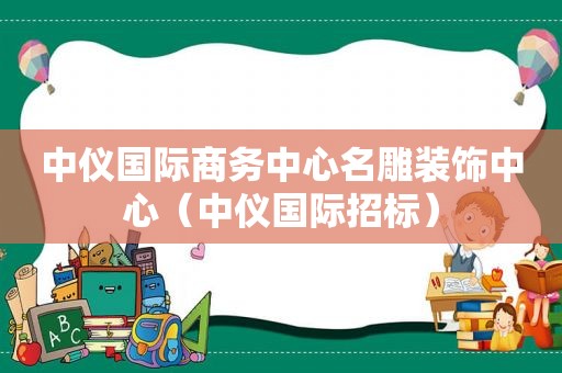 中仪国际商务中心名雕装饰中心（中仪国际招标）