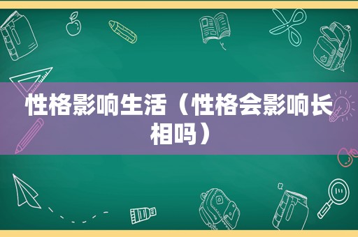 性格影响生活（性格会影响长相吗）