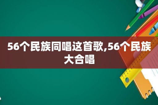 56个民族同唱这首歌,56个民族大合唱