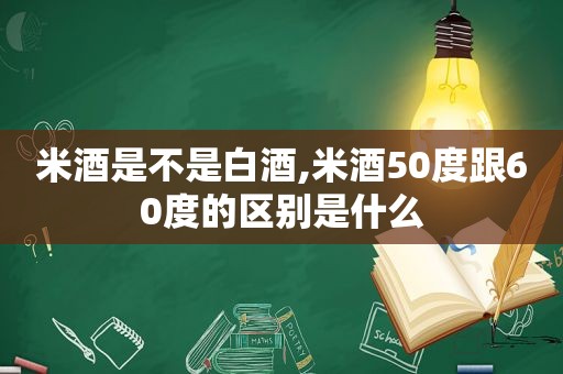 米酒是不是白酒,米酒50度跟60度的区别是什么