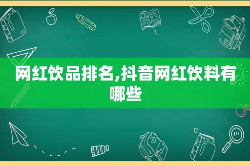 网红饮品排名,抖音网红饮料有哪些