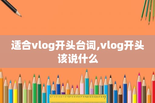 适合vlog开头台词,vlog开头该说什么