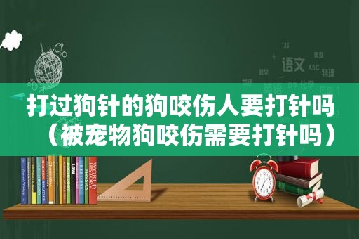 打过狗针的狗咬伤人要打针吗（被宠物狗咬伤需要打针吗）